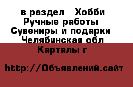  в раздел : Хобби. Ручные работы » Сувениры и подарки . Челябинская обл.,Карталы г.